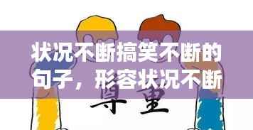 状况不断搞笑不断的句子,形容状况不断的成语有哪些