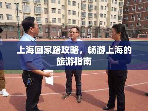 上海回家路攻略,畅游上海的旅游指南