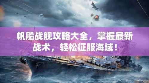 帆船战舰攻略大全,掌握最新战术,轻松征服海域!