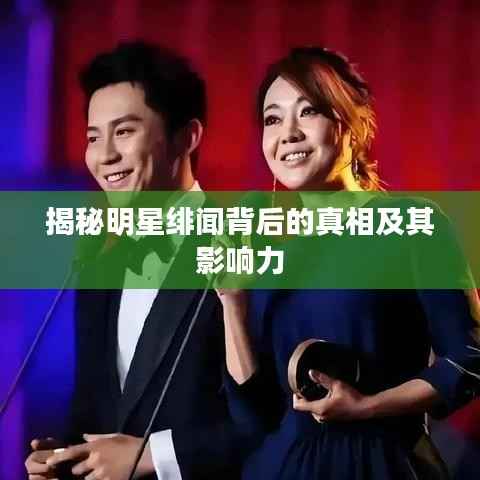 揭秘明星绯闻背后的真相及其影响力
