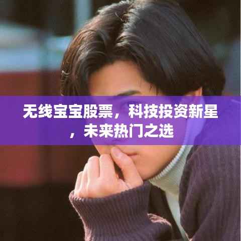 无线宝宝股票,科技投资新星,未来热门之选