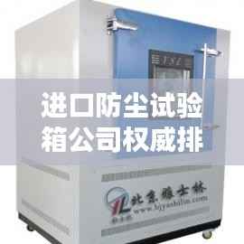进口防尘试验箱公司权威排名大揭秘!