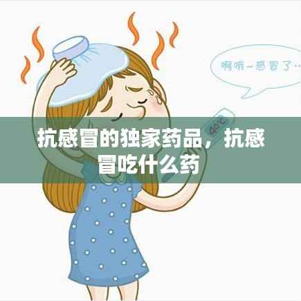 抗感冒的独家药品,抗感冒吃什么药