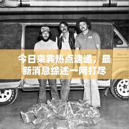 今日来宾热点速递,最新消息综述一网打尽