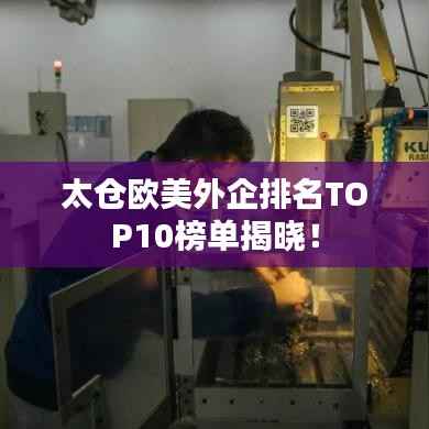 太仓欧美外企排名TOP10榜单揭晓!
