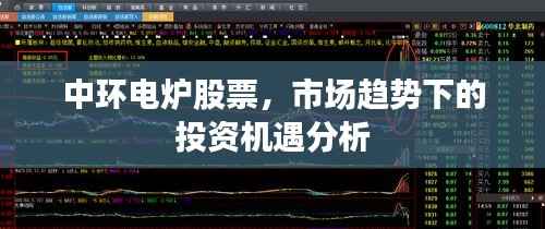 中环电炉股票，市场趋势下的投资机遇分析