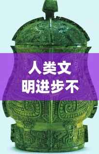 人类文明进步不断发展,人类文明进步的主要原因
