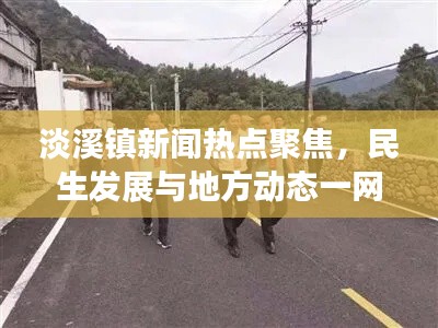 淡溪镇新闻热点聚焦,民生发展与地方动态一网打尽