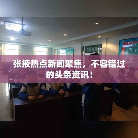 张掖热点新闻聚焦,不容错过的头条资讯!