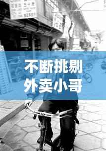 不断挑剔外卖小哥,外卖小哥身手不凡