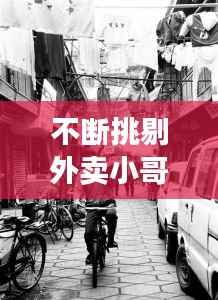 不断挑剔外卖小哥,外卖小哥身手不凡