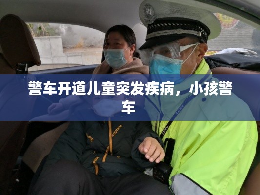 警车开道儿童突发疾病，小孩警车 