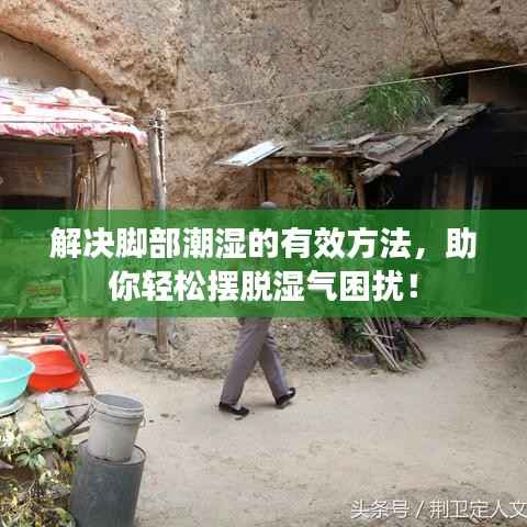 解决脚部潮湿的有效方法,助你轻松摆脱湿气困扰!
