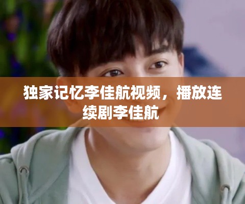 独家记忆李佳航视频，播放连续剧李佳航 