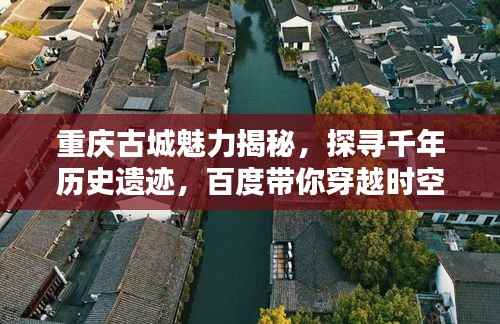 重庆古城魅力揭秘,探寻千年历史遗迹,百度带你穿越时空!